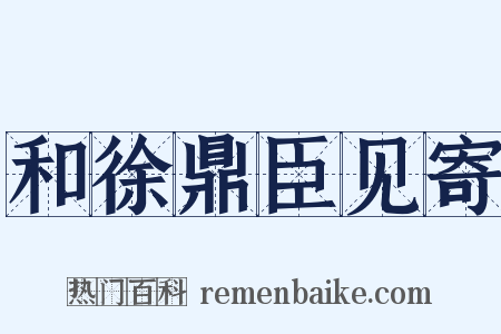 和徐鼎臣见寄是什么意思的图片